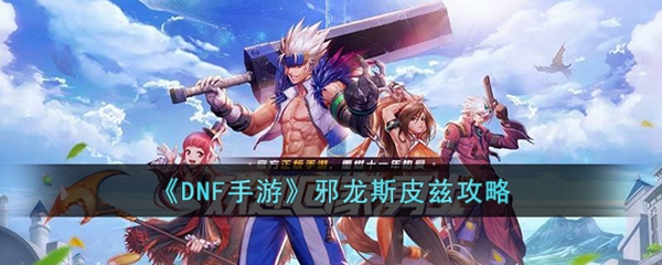 DNF手游邪龙斯皮兹战斗指南