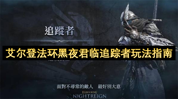 艾尔登法环黑夜君临追踪者玩法解析 艾尔登法环黑夜君临追踪者趣味玩法介绍