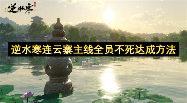 逆水寒连云寨主线全员存活攻略 逆水寒连云寨主线怎样才能实现全员不死