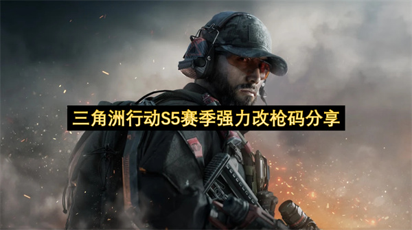 三角洲行动S5赛季超强改枪方案分享 三角洲行动S5赛季超强改枪推荐